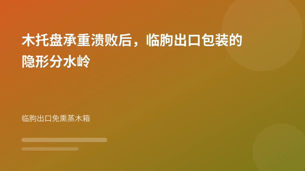 木托盘承重溃败后,临朐出口包装的隐形分水岭